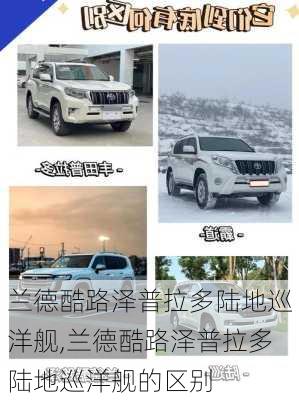 兰德酷路泽普拉多陆地巡洋舰,兰德酷路泽普拉多陆地巡洋舰的区别