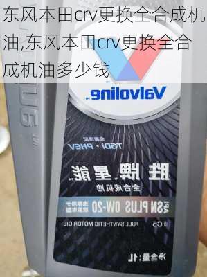 东风本田crv更换全合成机油,东风本田crv更换全合成机油多少钱
