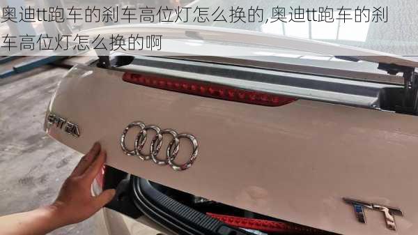 奥迪tt跑车的刹车高位灯怎么换的,奥迪tt跑车的刹车高位灯怎么换的啊