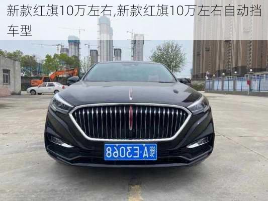 新款红旗10万左右,新款红旗10万左右自动挡车型