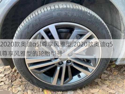 2020款奥迪q5l尊享风雅型,2020款奥迪q5l尊享风雅型的轮胎型号