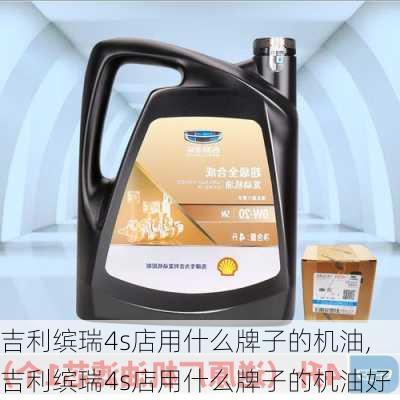 吉利缤瑞4s店用什么牌子的机油,吉利缤瑞4s店用什么牌子的机油好