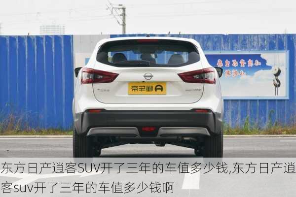 东方日产逍客SUV开了三年的车值多少钱,东方日产逍客suv开了三年的车值多少钱啊