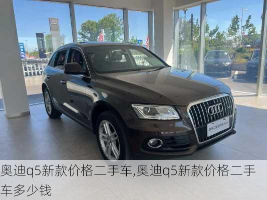 奥迪q5新款价格二手车,奥迪q5新款价格二手车多少钱