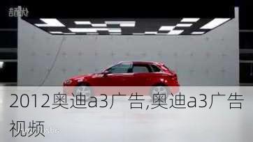 2012奥迪a3广告,奥迪a3广告视频