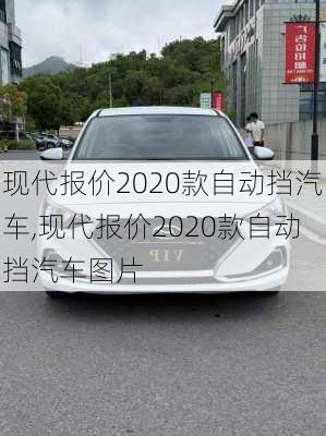 现代报价2020款自动挡汽车,现代报价2020款自动挡汽车图片