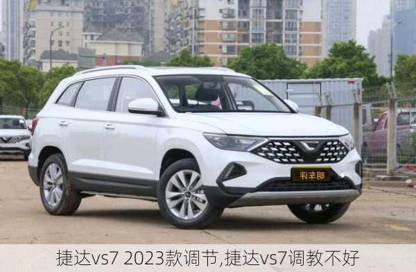 捷达vs7 2023款调节,捷达vs7调教不好