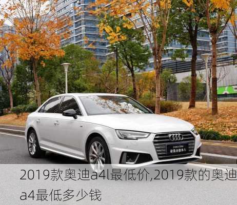 2019款奥迪a4l最低价,2019款的奥迪a4最低多少钱