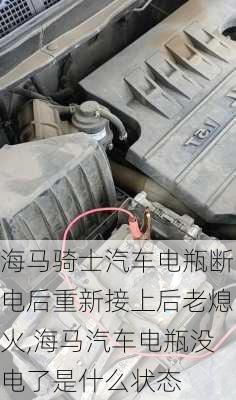 海马骑士汽车电瓶断电后重新接上后老熄火,海马汽车电瓶没电了是什么状态