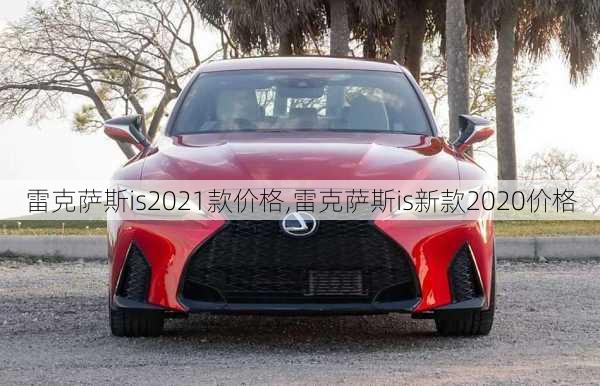 雷克萨斯is2021款价格,雷克萨斯is新款2020价格