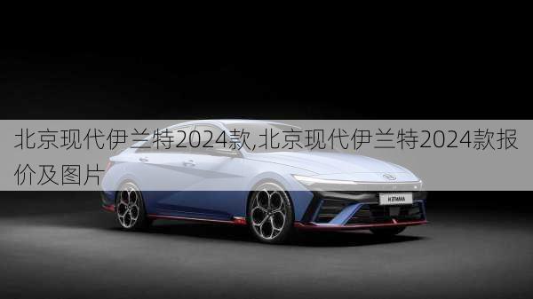 北京现代伊兰特2024款,北京现代伊兰特2024款报价及图片