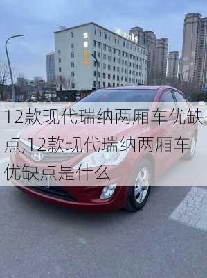 12款现代瑞纳两厢车优缺点,12款现代瑞纳两厢车优缺点是什么