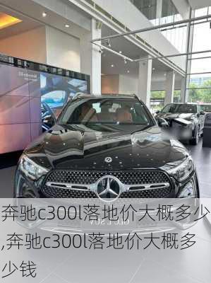 奔驰c300l落地价大概多少,奔驰c300l落地价大概多少钱