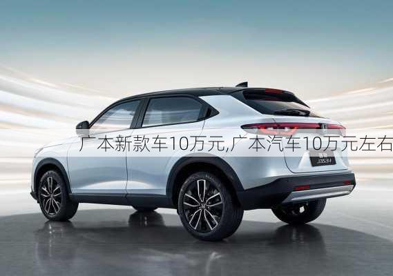广本新款车10万元,广本汽车10万元左右