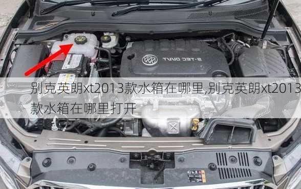 别克英朗xt2013款水箱在哪里,别克英朗xt2013款水箱在哪里打开