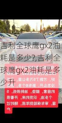 吉利全球鹰gx2油耗是多少?,吉利全球鹰gx2油耗是多少升