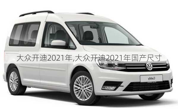 大众开迪2021年,大众开迪2021年国产尺寸