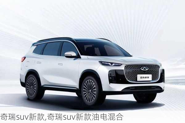 奇瑞suv新款,奇瑞suv新款油电混合