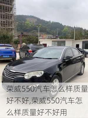 荣威550汽车怎么样质量好不好,荣威550汽车怎么样质量好不好用