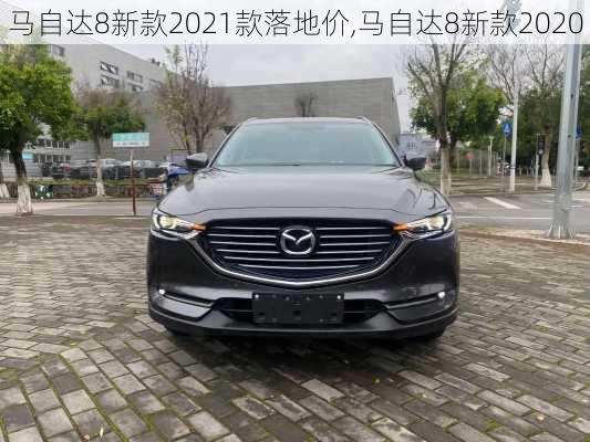 马自达8新款2021款落地价,马自达8新款2020