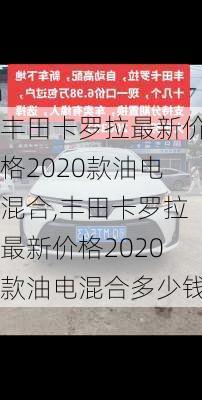 丰田卡罗拉最新价格2020款油电混合,丰田卡罗拉最新价格2020款油电混合多少钱