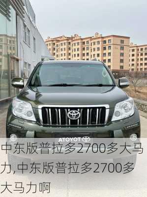 中东版普拉多2700多大马力,中东版普拉多2700多大马力啊