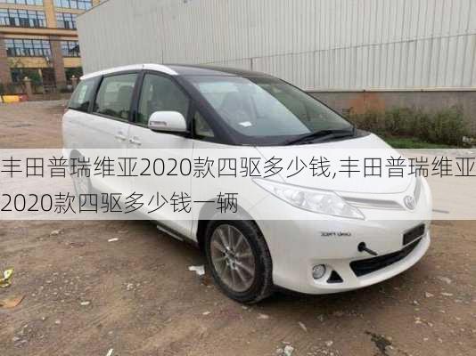 丰田普瑞维亚2020款四驱多少钱,丰田普瑞维亚2020款四驱多少钱一辆