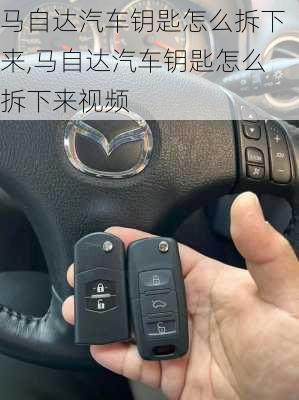 马自达汽车钥匙怎么拆下来,马自达汽车钥匙怎么拆下来视频