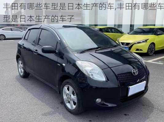 丰田有哪些车型是日本生产的车,丰田有哪些车型是日本生产的车子