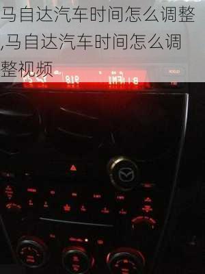 马自达汽车时间怎么调整,马自达汽车时间怎么调整视频
