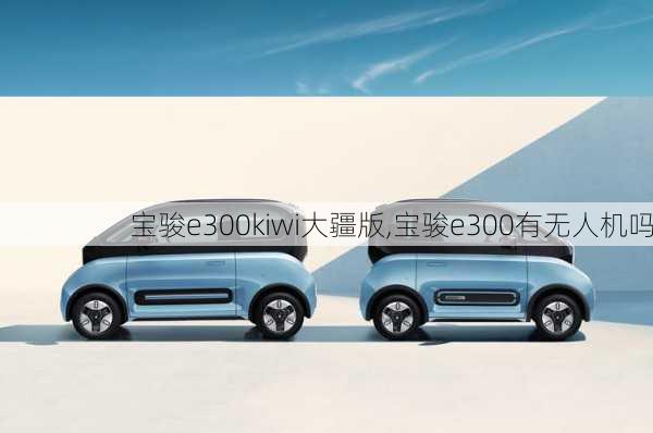 宝骏e300kiwi大疆版,宝骏e300有无人机吗