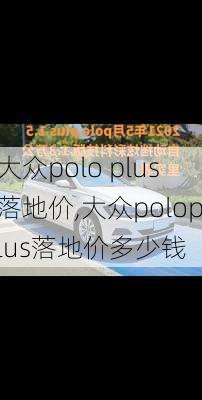 大众polo plus落地价,大众poloplus落地价多少钱