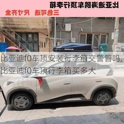 比亚迪f0车顶安装行李箱交警管吗,比亚迪f0车顶行李箱买多大
