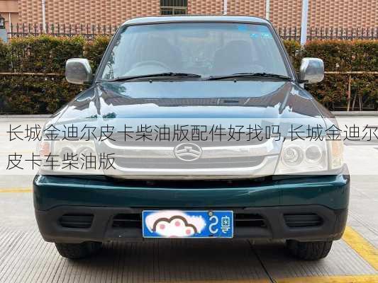 长城金迪尔皮卡柴油版配件好找吗,长城金迪尔皮卡车柴油版
