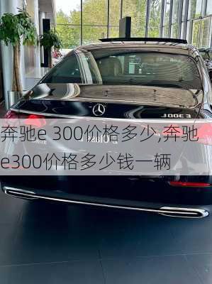 奔驰e 300价格多少,奔驰e300价格多少钱一辆