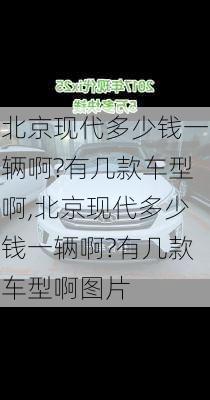 北京现代多少钱一辆啊?有几款车型啊,北京现代多少钱一辆啊?有几款车型啊图片