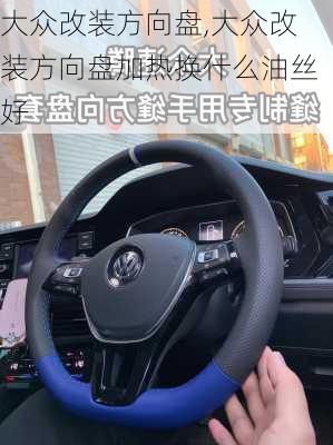 大众改装方向盘,大众改装方向盘加热换什么油丝好