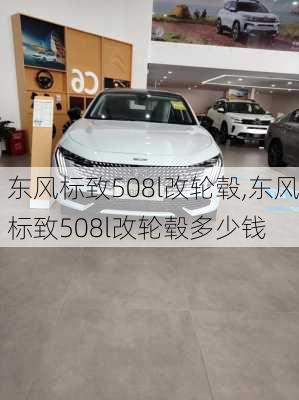东风标致508l改轮毂,东风标致508l改轮毂多少钱