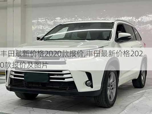 丰田最新价格2020款报价,丰田最新价格2020款报价及图片