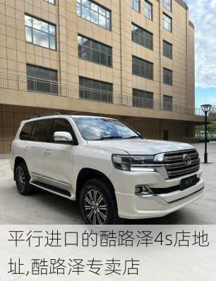 平行进口的酷路泽4s店地址,酷路泽专卖店