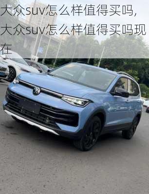 大众suv怎么样值得买吗,大众suv怎么样值得买吗现在
