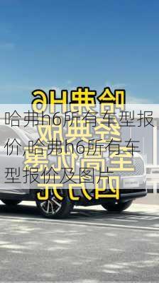 哈弗h6所有车型报价,哈弗h6所有车型报价及图片