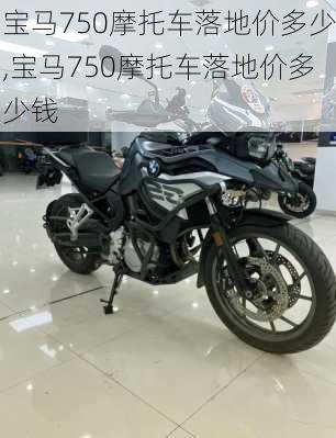 宝马750摩托车落地价多少,宝马750摩托车落地价多少钱