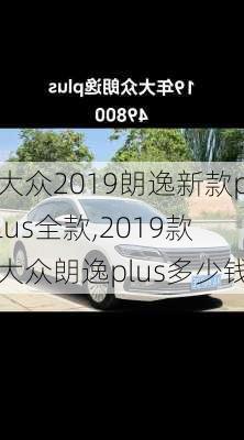 大众2019朗逸新款plus全款,2019款大众朗逸plus多少钱