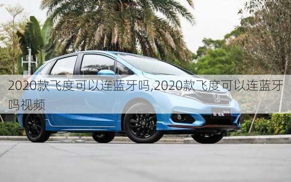 2020款飞度可以连蓝牙吗,2020款飞度可以连蓝牙吗视频