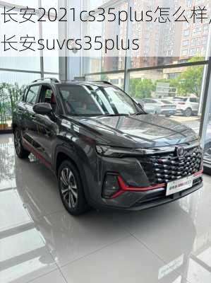 长安2021cs35plus怎么样,长安suvcs35plus