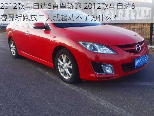 2012款马自达6睿翼轿跑,2012款马自达6睿翼轿跑放二天就起动不了为什么?