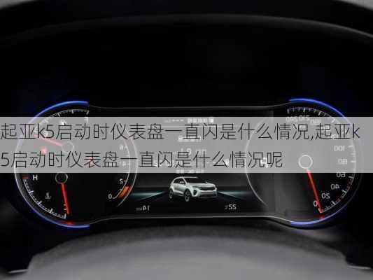 起亚k5启动时仪表盘一直闪是什么情况,起亚k5启动时仪表盘一直闪是什么情况呢