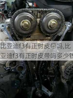 比亚迪f3有正时皮带吗,比亚迪f3有正时皮带吗多少钱
