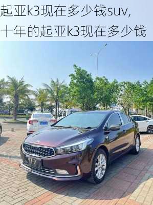 起亚k3现在多少钱suv,十年的起亚k3现在多少钱